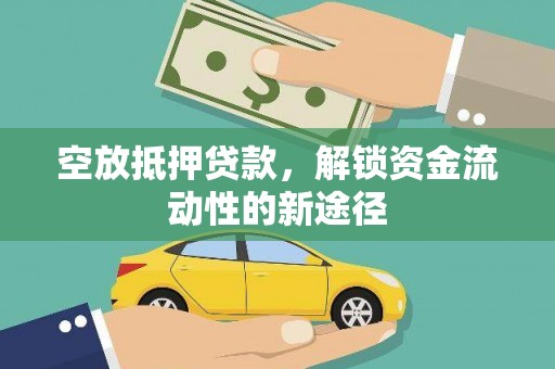 同仁空放抵押贷款，解锁资金流动性的新途径