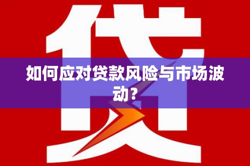 同仁如何应对贷款风险与市场波动？