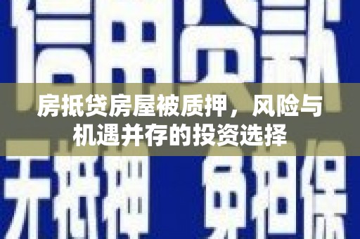 山南房抵贷房屋被质押，风险与机遇并存的投资选择