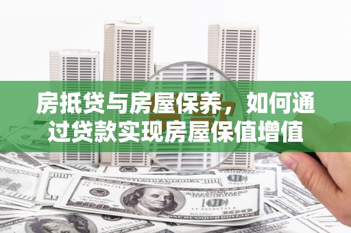 溪湖房抵贷与房屋保养，如何通过贷款实现房屋保值增值
