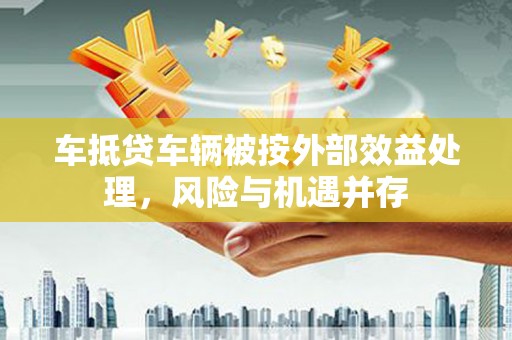 回民车抵贷车辆被按外部效益处理，风险与机遇并存