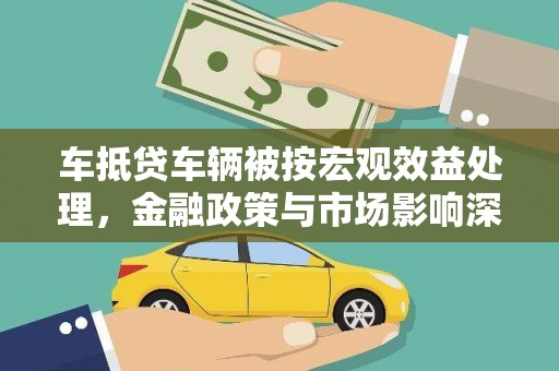 岚山车抵贷车辆被按宏观效益处理，金融政策与市场影响深度解析