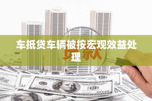 安达车抵贷车辆被按宏观效益处理