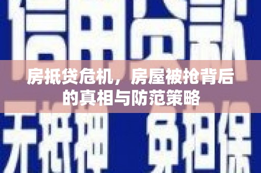 渝北房抵贷危机，房屋被抢背后的真相与防范策略