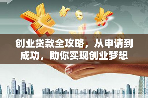 渝北创业贷款全攻略，从申请到成功，助你实现创业梦想