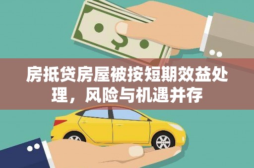 永平房抵贷房屋被按短期效益处理，风险与机遇并存