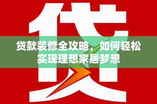 阜阳贷款装修全攻略，如何轻松实现理想家居梦想