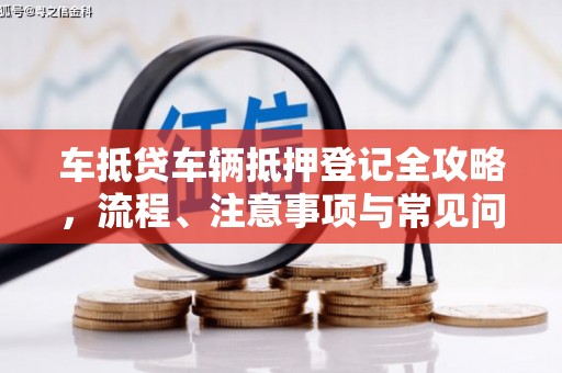 番路车抵贷车辆抵押登记全攻略，流程、注意事项与常见问题解析