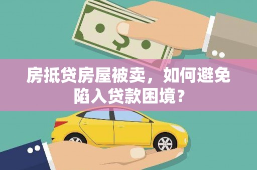 乌伊岭房抵贷房屋被卖，如何避免陷入贷款困境？