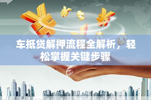 同仁车抵贷解押流程全解析，轻松掌握关键步骤