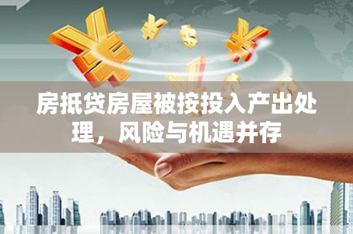 黄骅房抵贷房屋被按投入产出处理，风险与机遇并存