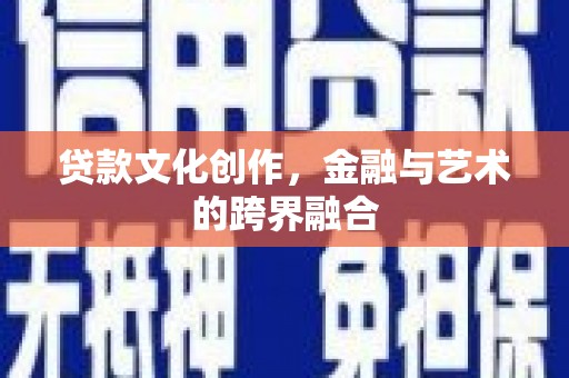 合山贷款文化创作，金融与艺术的跨界融合
