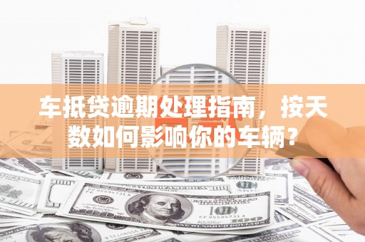 同仁车抵贷逾期处理指南，按天数如何影响你的车辆？
