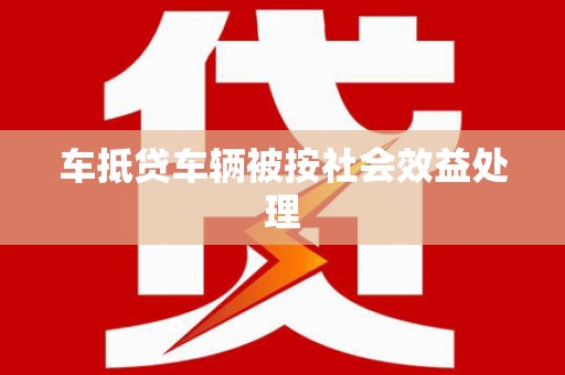 东洲车抵贷车辆被按社会效益处理