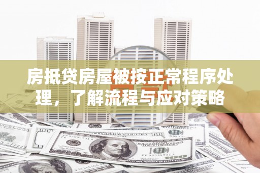 娄底房抵贷房屋被按正常程序处理，了解流程与应对策略