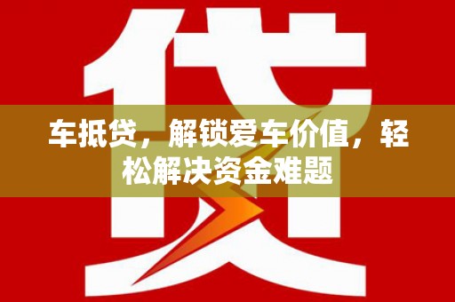 两江新区车抵贷,解锁爱车价值,轻松解决资金难题 两江新区车抵贷,解锁爱车价值,轻松解决资金难题