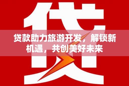 尼勒克贷款助力旅游开发，解锁新机遇，共创美好未来