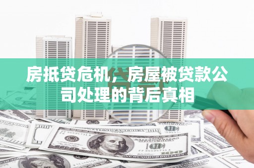 无为房抵贷危机，房屋被贷款公司处理的背后真相
