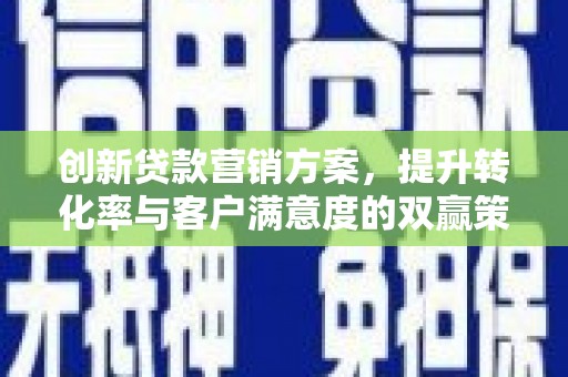 凉山创新贷款营销方案，提升转化率与客户满意度的双赢策略
