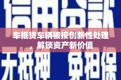 江山车抵贷车辆被按创新性处理，解锁资产新价值