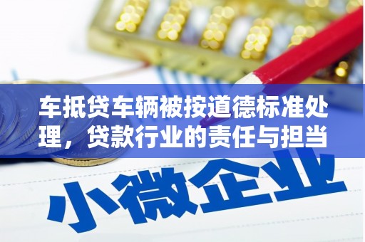 鹿城车抵贷车辆被按道德标准处理，贷款行业的责任与担当