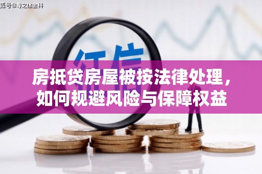 凉山房抵贷房屋被按法律处理，如何规避风险与保障权益