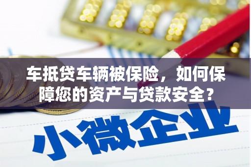 大堂车抵贷车辆被保险，如何保障您的资产与贷款安全？