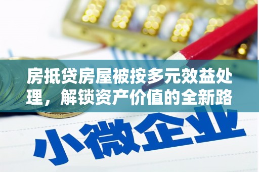 慈利房抵贷房屋被按多元效益处理，解锁资产价值的全新路径
