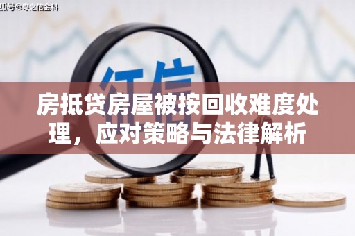 马龙房抵贷房屋被按回收难度处理，应对策略与法律解析
