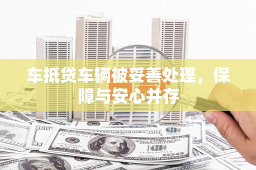 鲤城车抵贷车辆被妥善处理，保障与安心并存