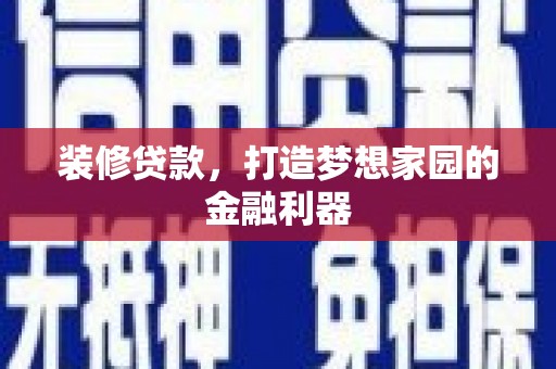 双桥装修贷款，打造梦想家园的金融利器
