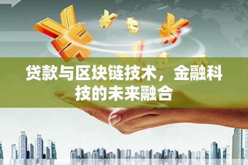 淮南贷款与区块链技术，金融科技的未来融合
