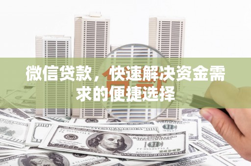 武侯微信贷款，快速解决资金需求的便捷选择