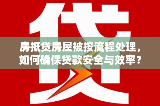 称多房抵贷房屋被按流程处理，如何确保贷款安全与效率？