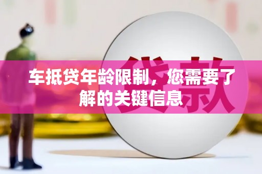 富川车抵贷年龄限制，您需要了解的关键信息