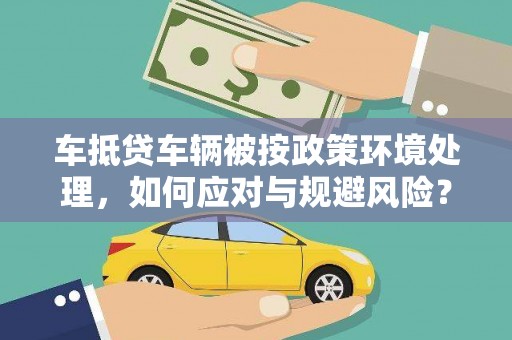 长春车抵贷车辆被按政策环境处理，如何应对与规避风险？