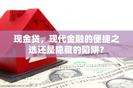 晋州现金贷，现代金融的便捷之选还是隐藏的陷阱？