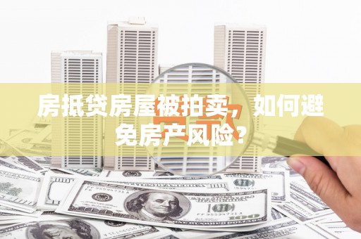 延寿房抵贷房屋被拍卖，如何避免房产风险？
