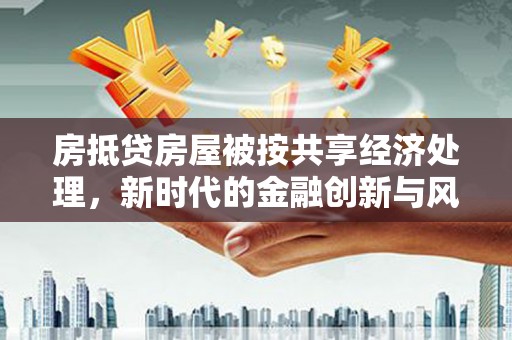 崇礼房抵贷房屋被按共享经济处理，新时代的金融创新与风险