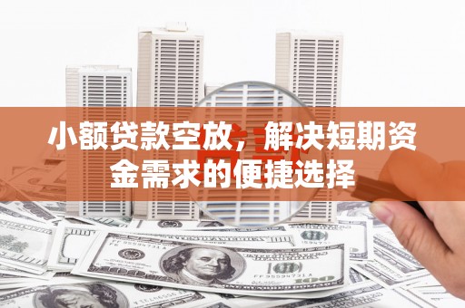 达孜小额贷款空放，解决短期资金需求的便捷选择