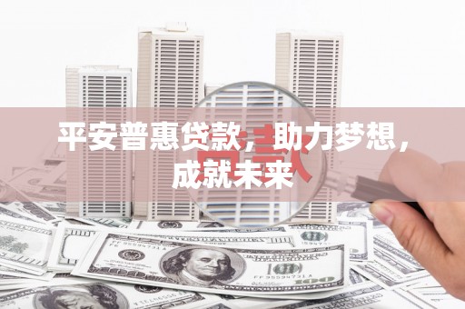 新港平安普惠贷款，助力梦想，成就未来
