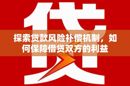 麻阳探索贷款风险补偿机制，如何保障借贷双方的利益