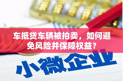 米东车抵贷车辆被拍卖，如何避免风险并保障权益？