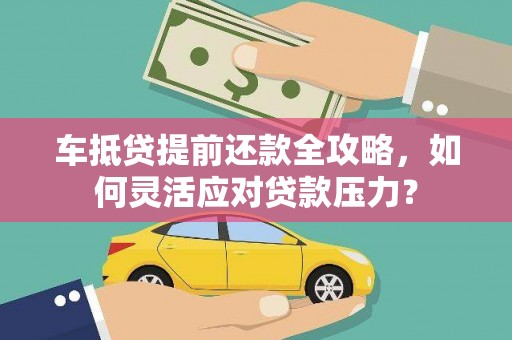 双桥车抵贷提前还款全攻略，如何灵活应对贷款压力？