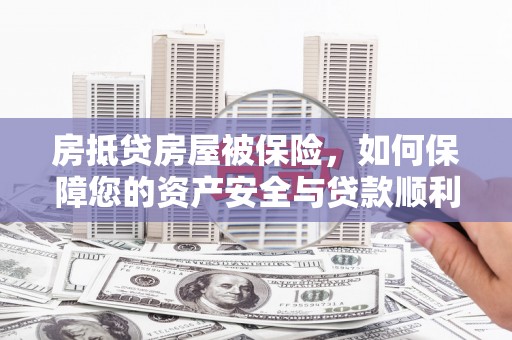 双桥房抵贷房屋被保险，如何保障您的资产安全与贷款顺利？