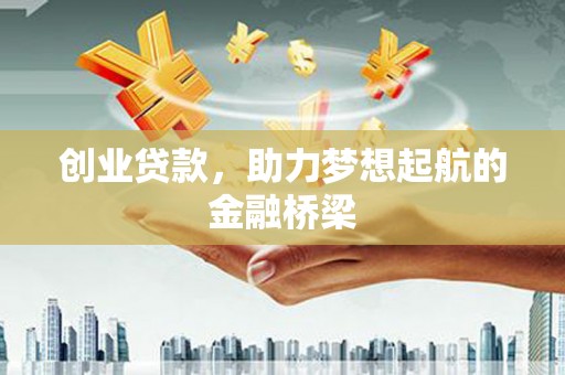 信义创业贷款，助力梦想起航的金融桥梁