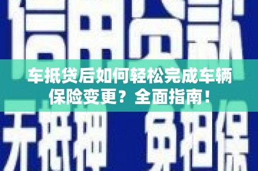 永嘉车抵贷后如何轻松完成车辆保险变更？全面指南！
