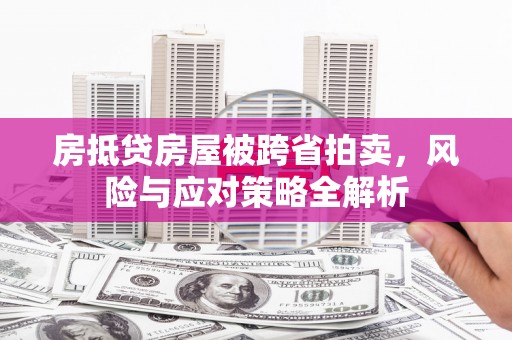 印台房抵贷房屋被跨省拍卖，风险与应对策略全解析