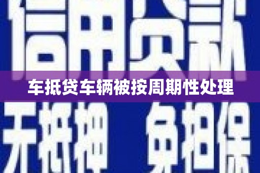 赫山车抵贷车辆被按周期性处理