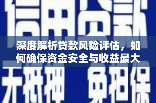 睢宁深度解析贷款风险评估，如何确保资金安全与收益最大化